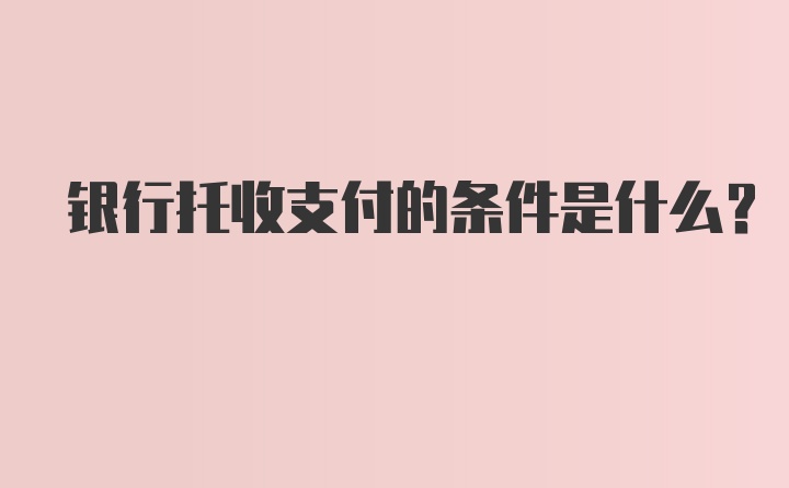 银行托收支付的条件是什么?