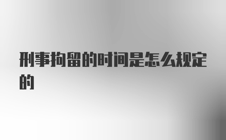 刑事拘留的时间是怎么规定的