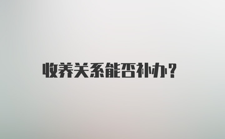 收养关系能否补办？