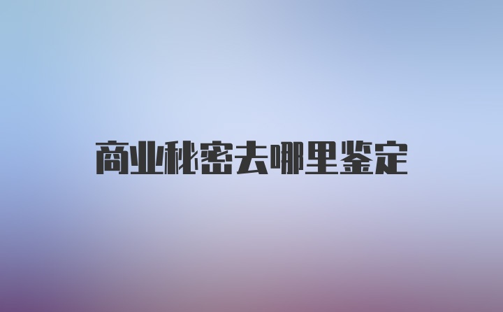 商业秘密去哪里鉴定