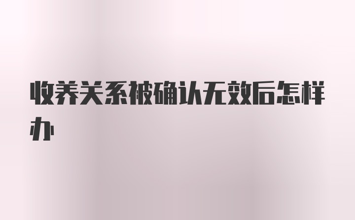 收养关系被确认无效后怎样办