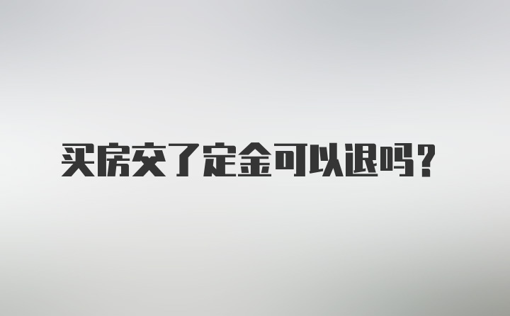 买房交了定金可以退吗?