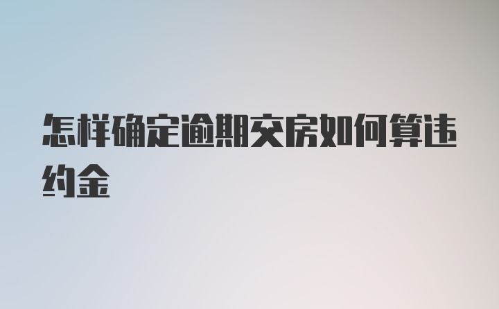 怎样确定逾期交房如何算违约金