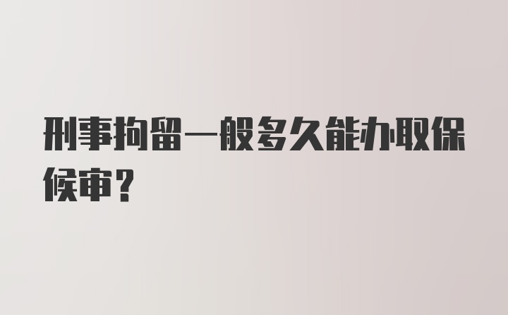 刑事拘留一般多久能办取保候审?