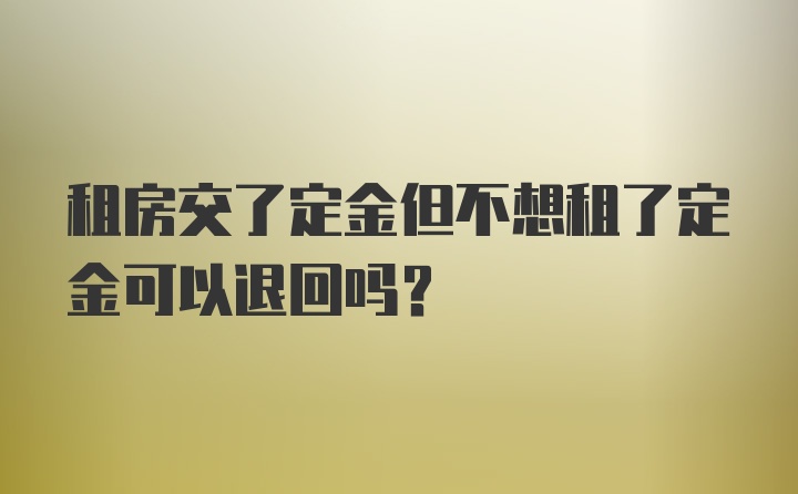 租房交了定金但不想租了定金可以退回吗？