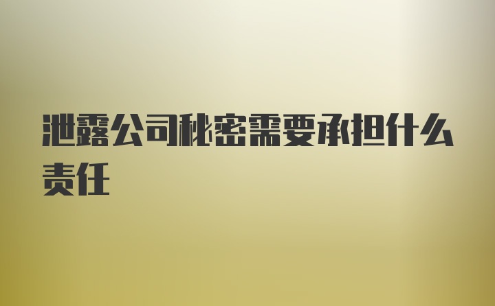 泄露公司秘密需要承担什么责任