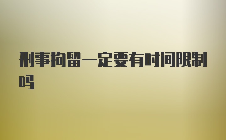 刑事拘留一定要有时间限制吗