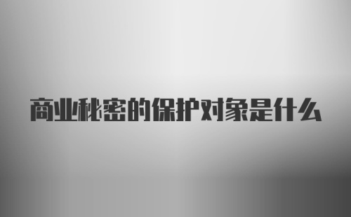 商业秘密的保护对象是什么