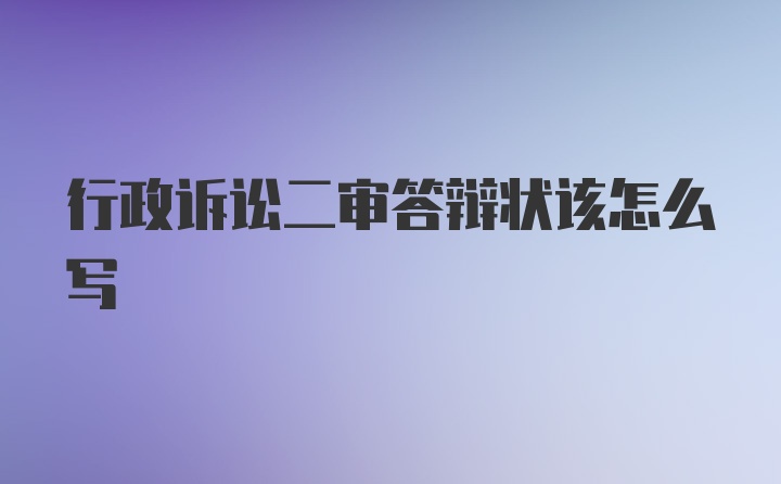 行政诉讼二审答辩状该怎么写