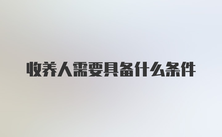 收养人需要具备什么条件