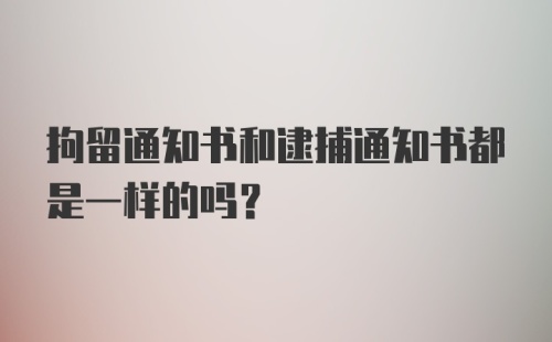 拘留通知书和逮捕通知书都是一样的吗？