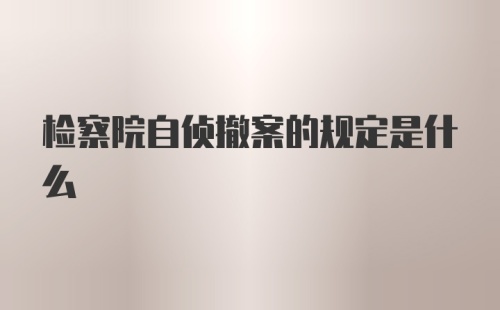 检察院自侦撤案的规定是什么