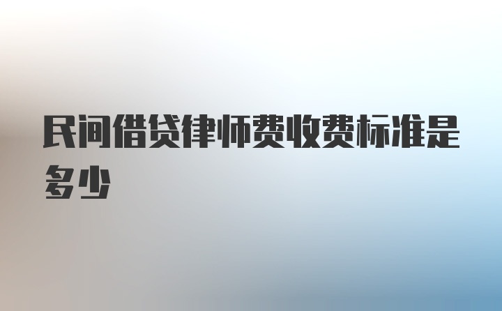 民间借贷律师费收费标准是多少