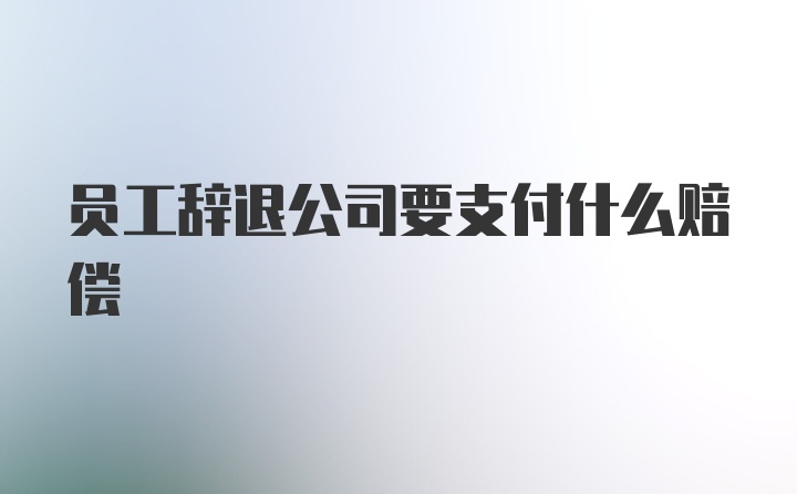 员工辞退公司要支付什么赔偿