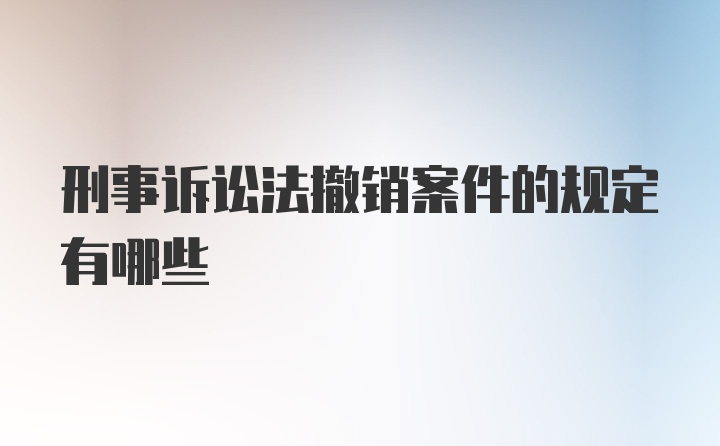 刑事诉讼法撤销案件的规定有哪些