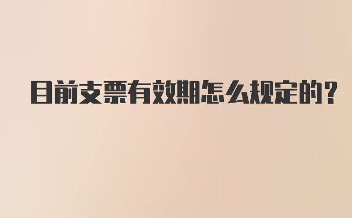 目前支票有效期怎么规定的？