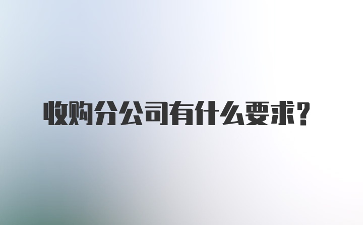 收购分公司有什么要求？