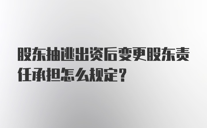 股东抽逃出资后变更股东责任承担怎么规定？