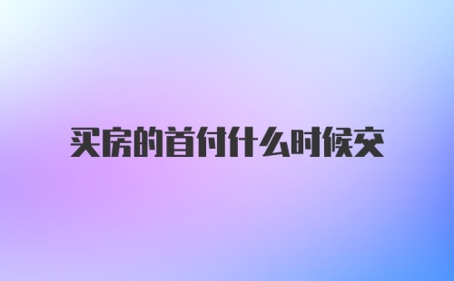 买房的首付什么时候交