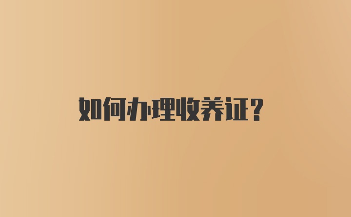 如何办理收养证？