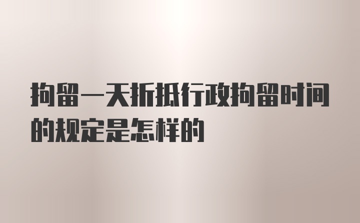 拘留一天折抵行政拘留时间的规定是怎样的