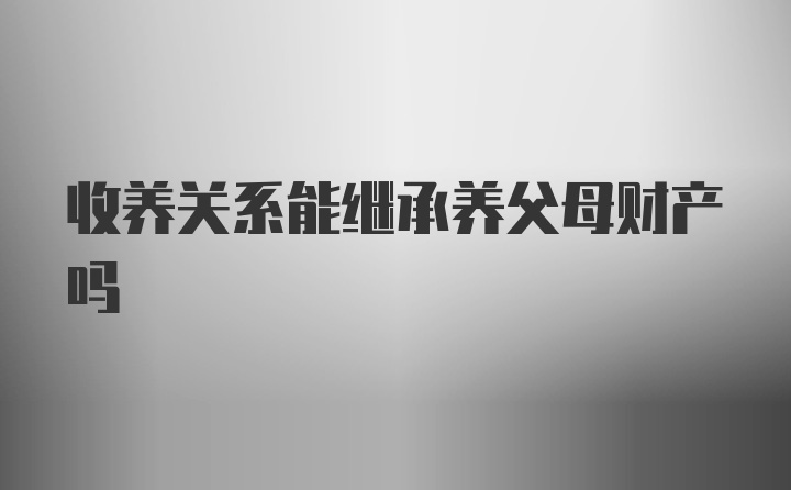 收养关系能继承养父母财产吗