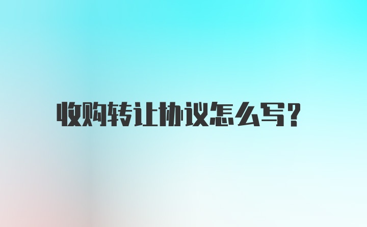 收购转让协议怎么写？