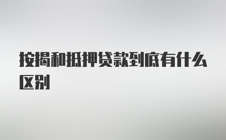 按揭和抵押贷款到底有什么区别