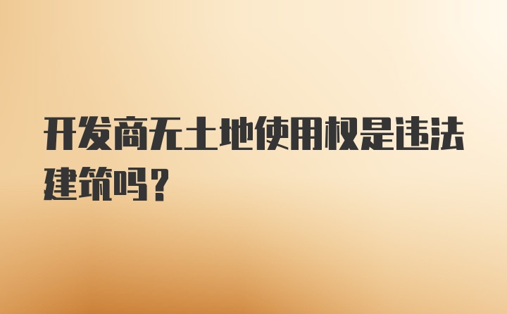 开发商无土地使用权是违法建筑吗？