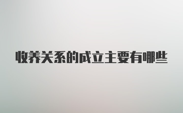 收养关系的成立主要有哪些