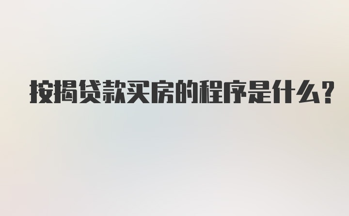 按揭贷款买房的程序是什么?