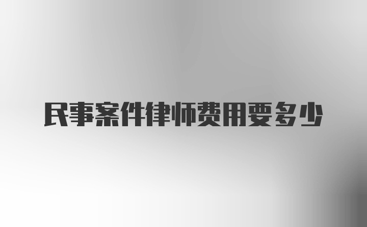 民事案件律师费用要多少