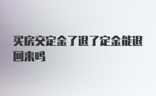 买房交定金了退了定金能退回来吗