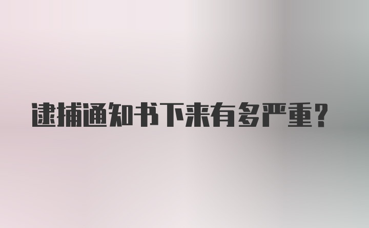 逮捕通知书下来有多严重？