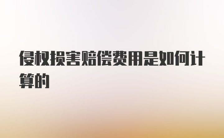 侵权损害赔偿费用是如何计算的