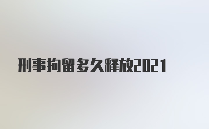 刑事拘留多久释放2021