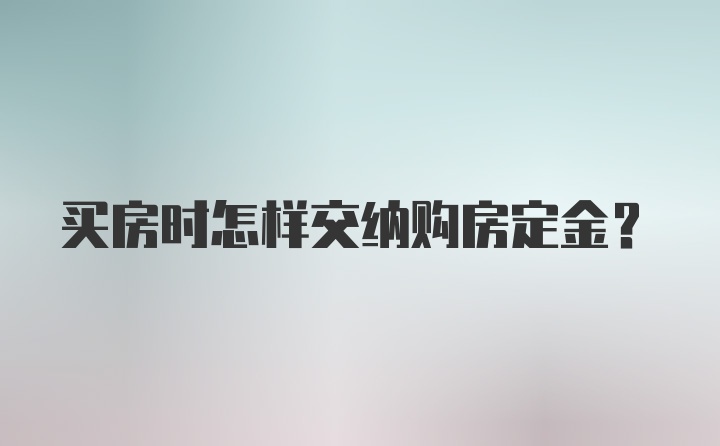 买房时怎样交纳购房定金？