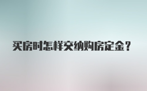 买房时怎样交纳购房定金？