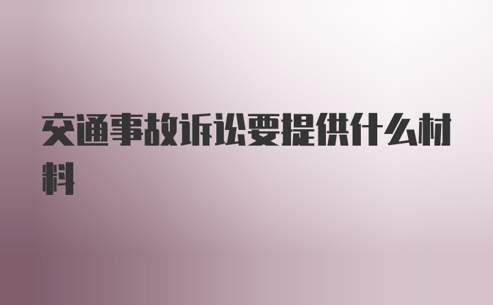 交通事故诉讼要提供什么材料