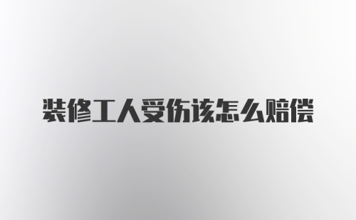 装修工人受伤该怎么赔偿