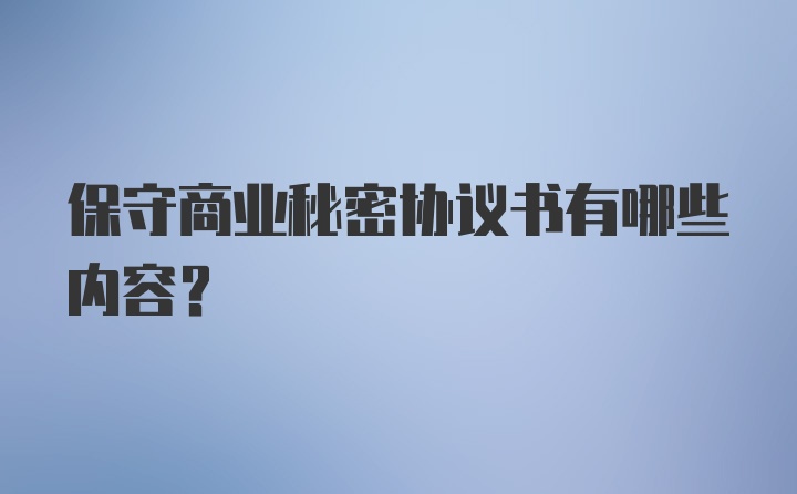 保守商业秘密协议书有哪些内容？