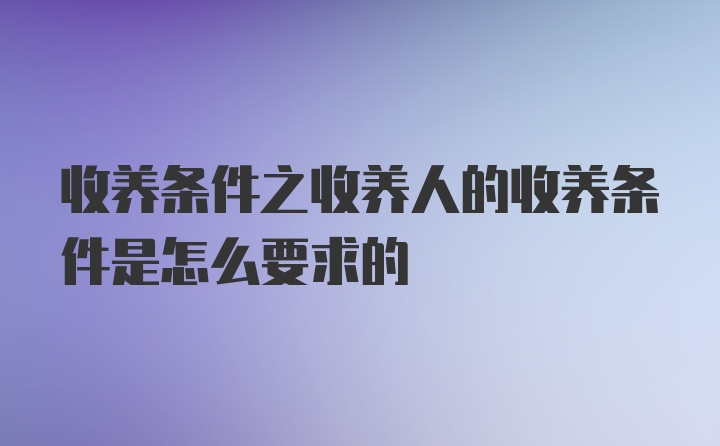 收养条件之收养人的收养条件是怎么要求的