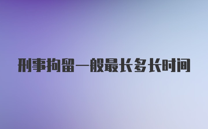 刑事拘留一般最长多长时间