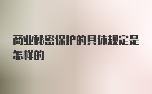 商业秘密保护的具体规定是怎样的