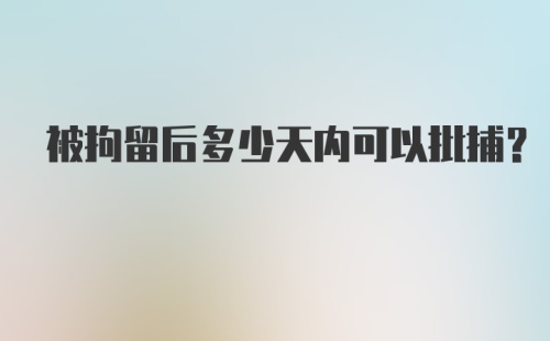 被拘留后多少天内可以批捕？