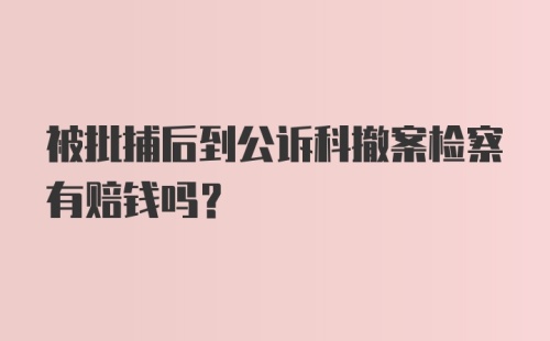 被批捕后到公诉科撤案检察有赔钱吗？