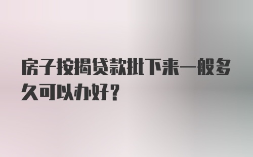 房子按揭贷款批下来一般多久可以办好？