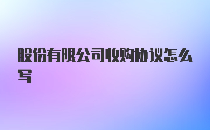 股份有限公司收购协议怎么写