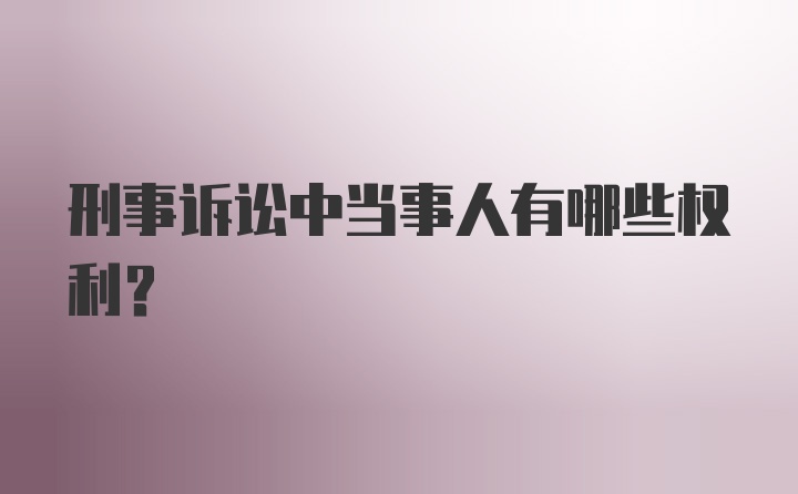 刑事诉讼中当事人有哪些权利？