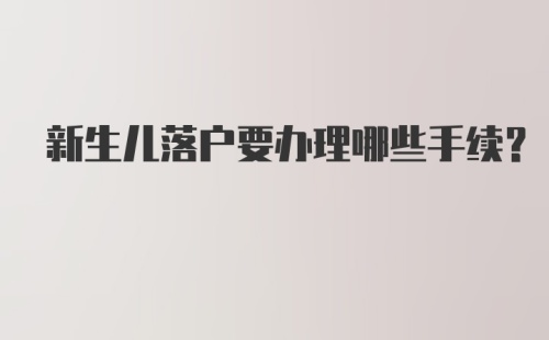 新生儿落户要办理哪些手续？